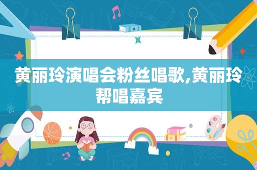 黄丽玲演唱会粉丝唱歌,黄丽玲帮唱嘉宾