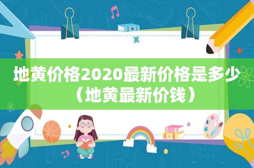 地黄价格2020最新价格是多少（地黄最新价钱）