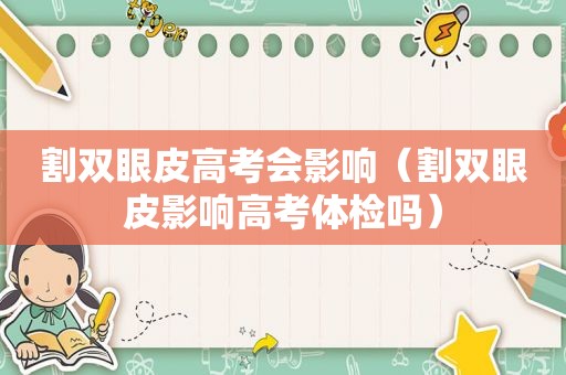 割双眼皮高考会影响（割双眼皮影响高考体检吗）