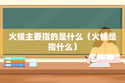 火候主要指的是什么（火候是指什么）