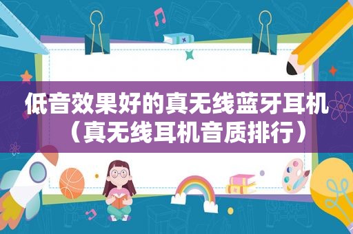 低音效果好的真无线蓝牙耳机（真无线耳机音质排行）