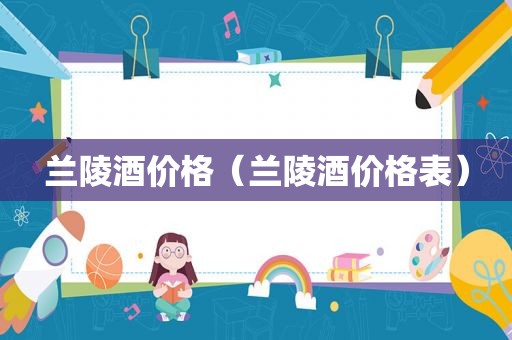 兰陵酒价格（兰陵酒价格表）