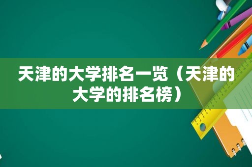 天津的大学排名一览（天津的大学的排名榜）
