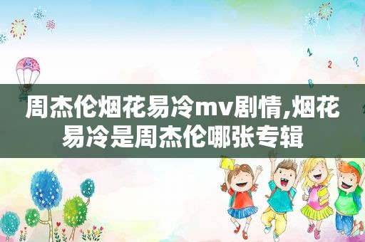 周杰伦烟花易冷mv剧情,烟花易冷是周杰伦哪张专辑