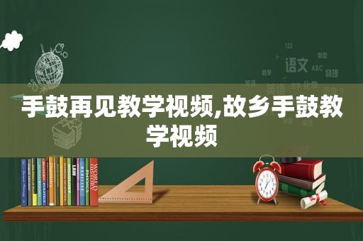 手鼓再见教学视频,故乡手鼓教学视频