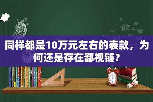 同样都是10万元左右的表款，为何还是存在鄙视链？