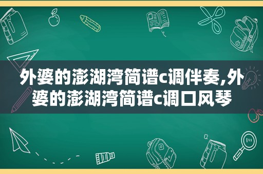 外婆的澎湖湾简谱c调伴奏,外婆的澎湖湾简谱c调口风琴