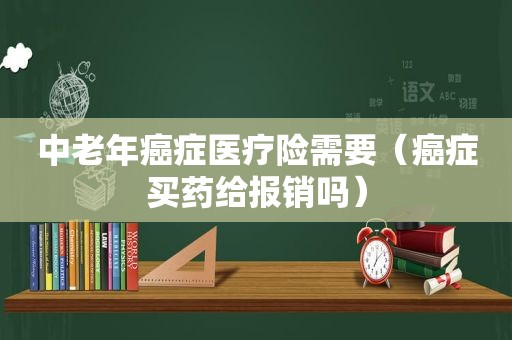中老年癌症医疗险需要（癌症买药给报销吗）