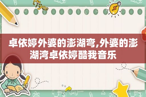 卓依婷外婆的澎湖弯,外婆的澎湖湾卓依婷酷我音乐