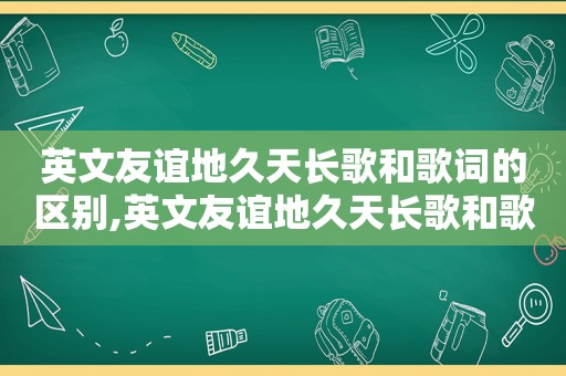 英文友谊地久天长歌和歌词的区别,英文友谊地久天长歌和歌词对比