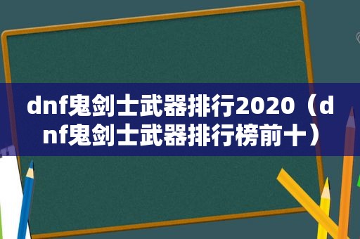 dnf鬼剑士武器排行2020（dnf鬼剑士武器排行榜前十）