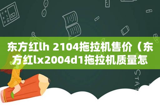 东方红lh 2104拖拉机售价（东方红lx2004d1拖拉机质量怎么样）
