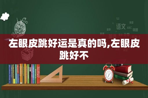 左眼皮跳好运是真的吗,左眼皮跳好不