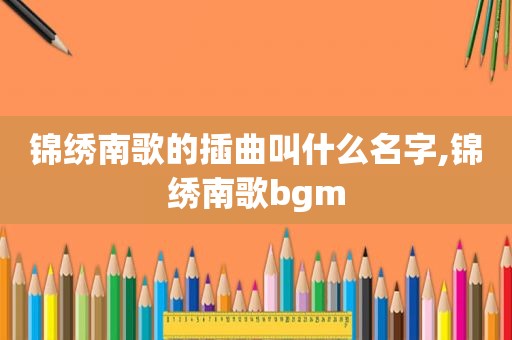 锦绣南歌的插曲叫什么名字,锦绣南歌bgm