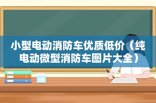 小型电动消防车优质低价（纯电动微型消防车图片大全）