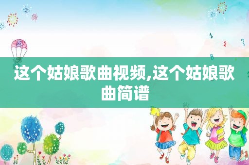 这个姑娘歌曲视频,这个姑娘歌曲简谱