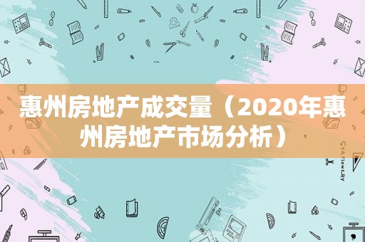 惠州房地产成交量（2020年惠州房地产市场分析）