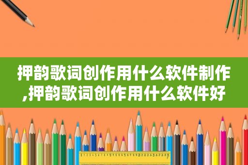 押韵歌词创作用什么软件制作,押韵歌词创作用什么软件好