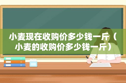 小麦现在收购价多少钱一斤（小麦的收购价多少钱一斤）