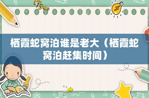 栖霞蛇窝泊谁是老大（栖霞蛇窝泊赶集时间）
