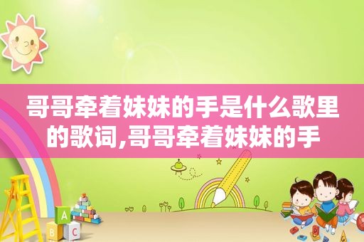 哥哥牵着妹妹的手是什么歌里的歌词,哥哥牵着妹妹的手