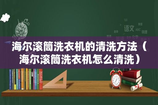 海尔滚筒洗衣机的清洗方法（海尔滚筒洗衣机怎么清洗）