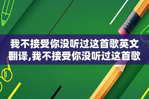 我不接受你没听过这首歌英文翻译,我不接受你没听过这首歌英文怎么说