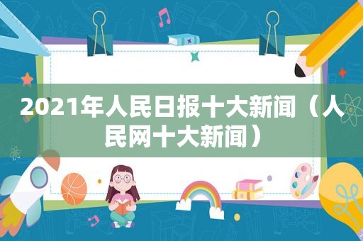 2021年人民日报十大新闻（人民网十大新闻）