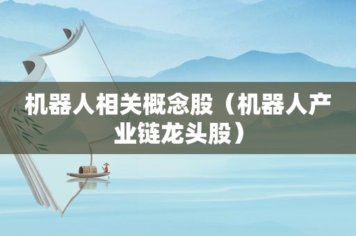 机器人相关概念股（机器人产业链龙头股）