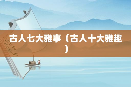 古人七大雅事（古人十大雅趣）
