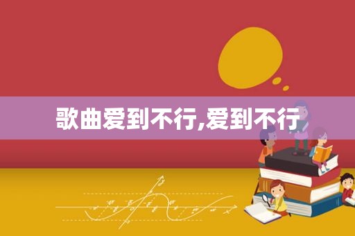 歌曲爱到不行,爱到不行