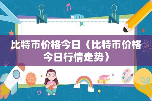 比特币价格今日（比特币价格今日行情走势）