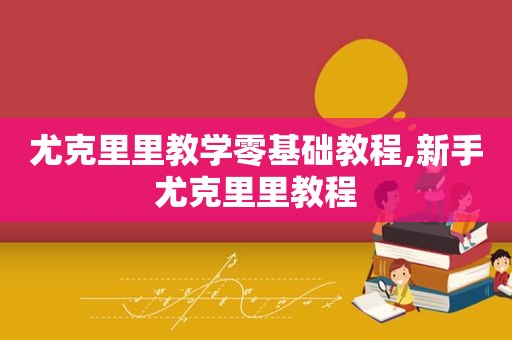 尤克里里教学零基础教程,新手尤克里里教程