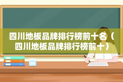 四川地板品牌排行榜前十名（四川地板品牌排行榜前十）