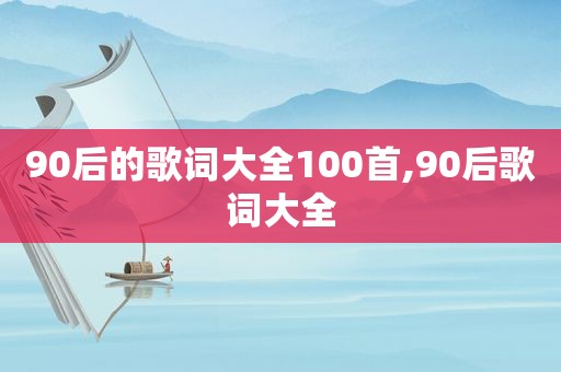 90后的歌词大全100首,90后歌词大全