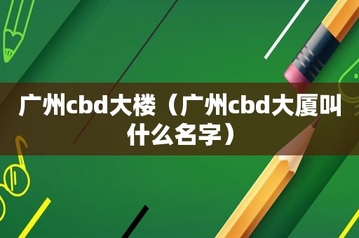 广州cbd大楼（广州cbd大厦叫什么名字）