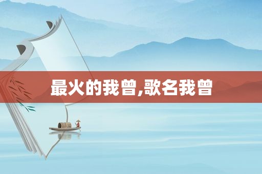 最火的我曾,歌名我曾