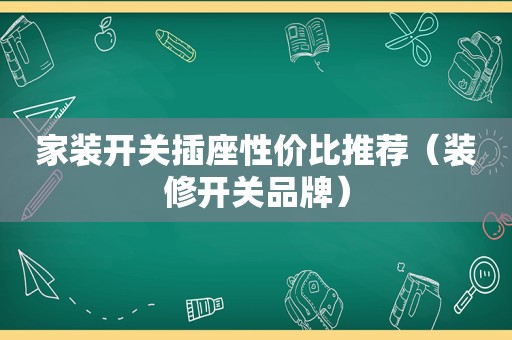 家装开关插座性价比推荐（装修开关品牌）