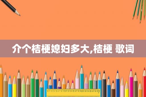 介个桔梗媳妇多大,桔梗 歌词