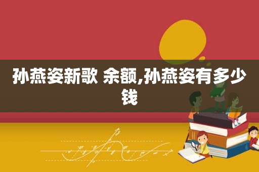 孙燕姿新歌 余额,孙燕姿有多少钱