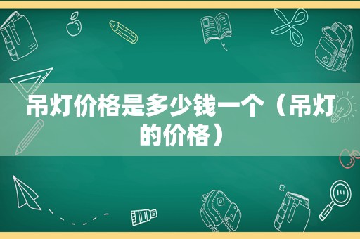 吊灯价格是多少钱一个（吊灯的价格）