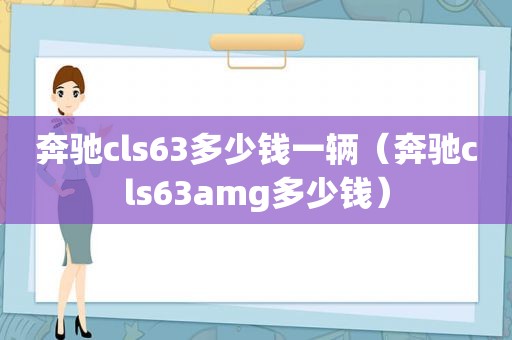 奔驰cls63多少钱一辆（奔驰cls63amg多少钱）