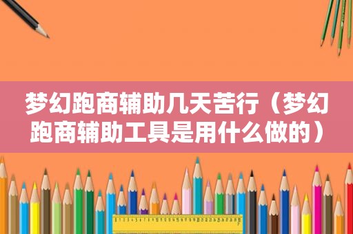 梦幻跑商辅助几天苦行（梦幻跑商辅助工具是用什么做的）