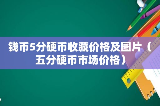 钱币5分硬币收藏价格及图片（五分硬币市场价格）