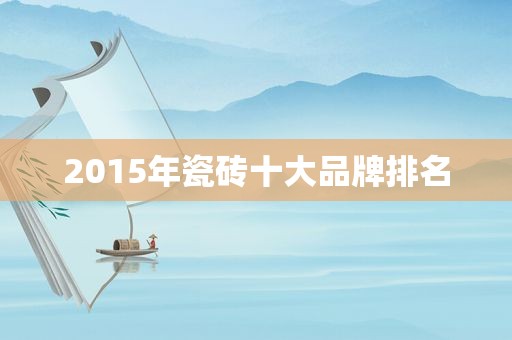2015年瓷砖十大品牌排名