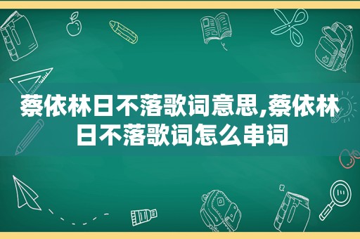 蔡依林日不落歌词意思,蔡依林日不落歌词怎么串词