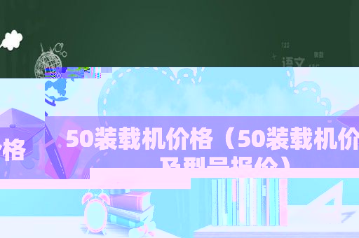 50装载机价格（50装载机价格及型号报价）