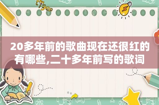 20多年前的歌曲现在还很红的有哪些,二十多年前写的歌词
