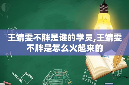王靖雯不胖是谁的学员,王靖雯不胖是怎么火起来的