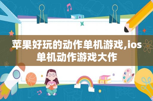苹果好玩的动作单机游戏,ios单机动作游戏大作